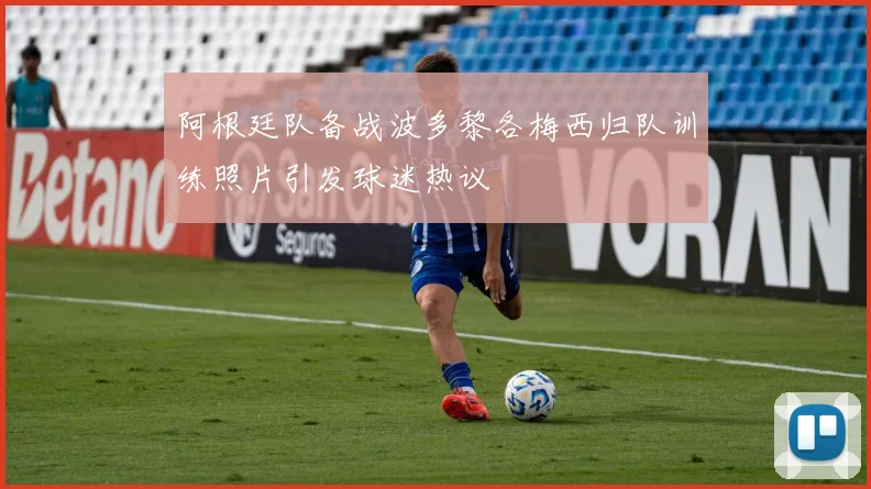 阿根廷队备战波多黎各梅西归队训练照片引发球迷热议