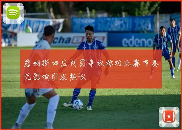 詹姆斯回应判罚争议称对比赛节奏无影响引发热议