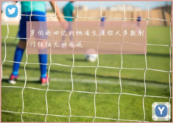 罗伯逊回忆利物浦生涯称大多数射门往往无功而返