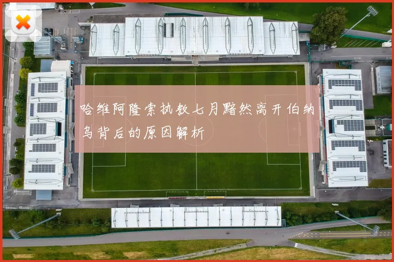哈维阿隆索执教七月黯然离开伯纳乌背后的原因解析