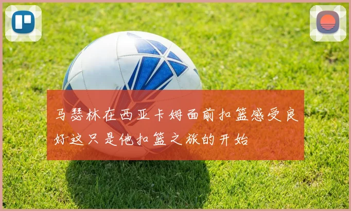马瑟林在西亚卡姆面前扣篮感受良好这只是他扣篮之旅的开始