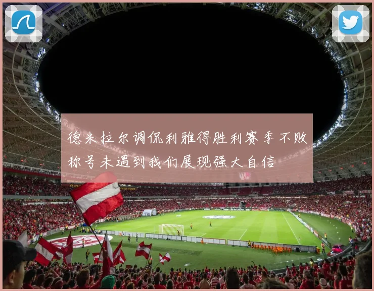 德米拉尔调侃利雅得胜利赛季不败称号未遇到我们展现强大自信