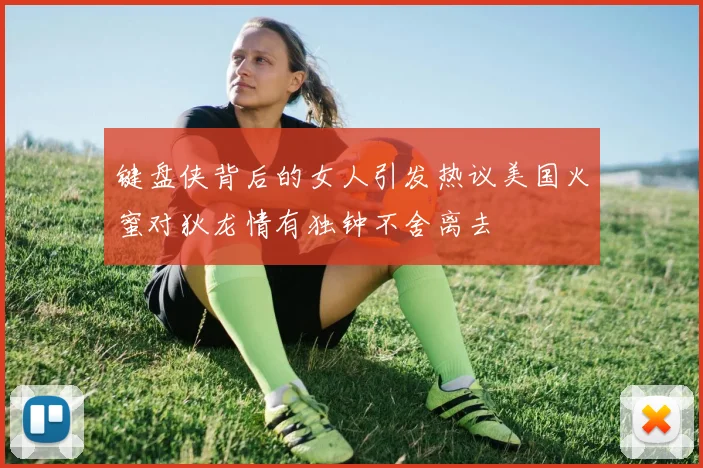 键盘侠背后的女人引发热议美国火蜜对狄龙情有独钟不舍离去