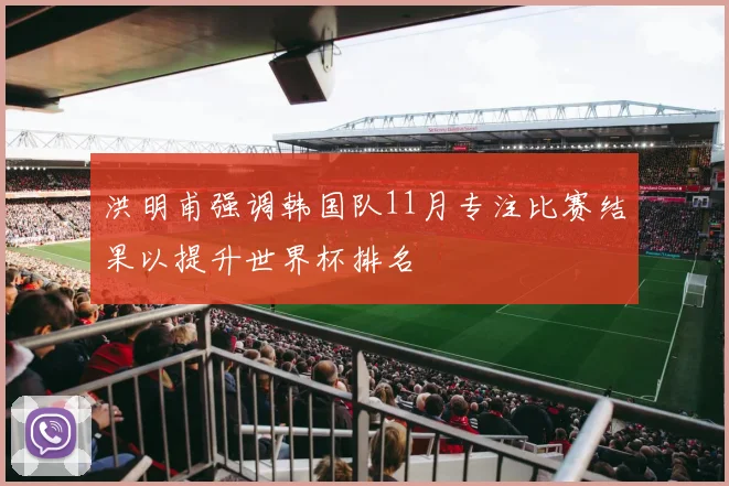洪明甫强调韩国队11月专注比赛结果以提升世界杯排名