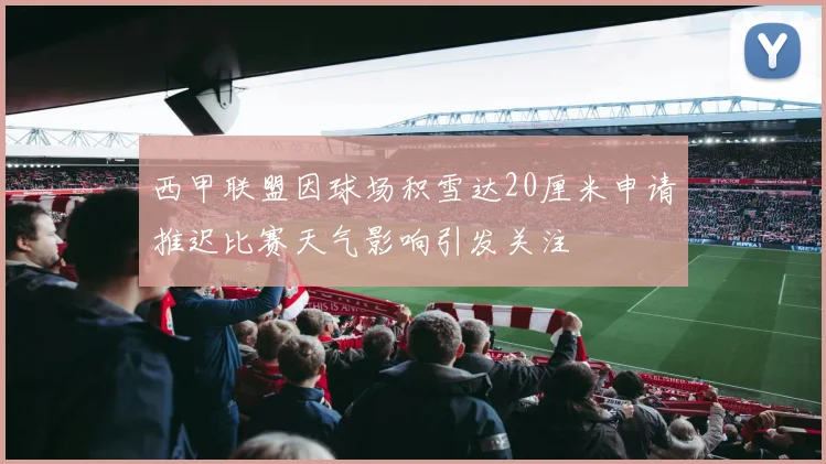 西甲联盟因球场积雪达20厘米申请推迟比赛天气影响引发关注