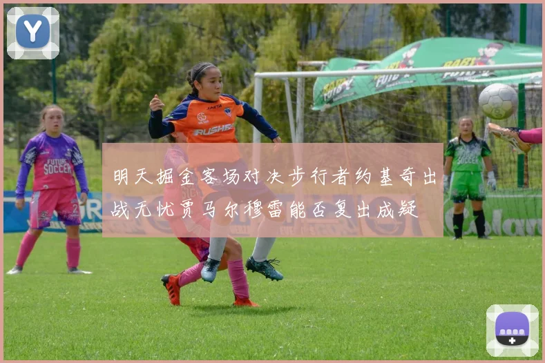 明天掘金客场对决步行者约基奇出战无忧贾马尔穆雷能否复出成疑
