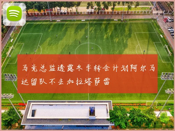 马竞总监透露冬季转会计划阿尔马达留队不去加拉塔萨雷