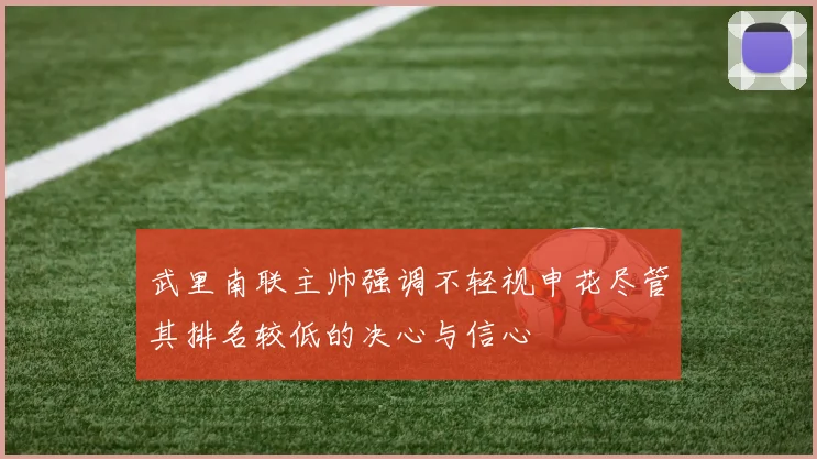 武里南联主帅强调不轻视申花尽管其排名较低的决心与信心